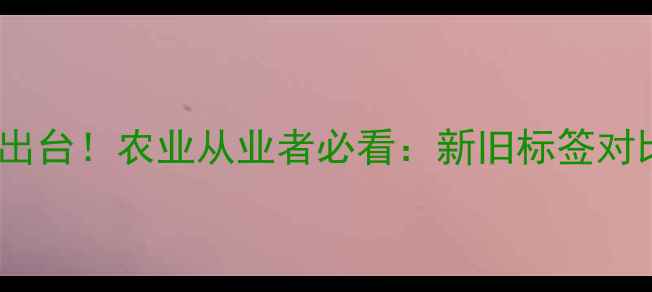 图片 新版农药标签标准出台！农业从业者必看：新旧标签对比与合规操作指南2