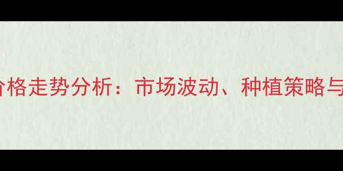 图片 新玉米棒价格走势分析：市场波动、种植策略与未来预测2