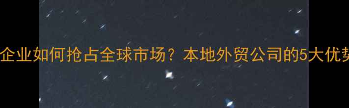 图片 新疆农药出口企业如何抢占全球市场？本地外贸公司的5大优势与实战经验2