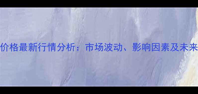 图片 新疆包谷价格最新行情分析：市场波动、影响因素及未来趋势预测