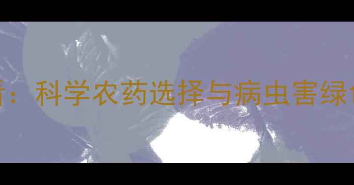 图片 新疆棉农必看：科学农药选择与病虫害绿色防控全攻略