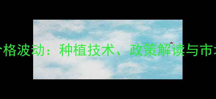 图片 新疆饲料棉价格波动：种植技术、政策解读与市场前景全分析