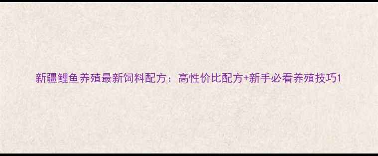 图片 新疆鲤鱼养殖最新饲料配方：高性价比配方+新手必看养殖技巧1