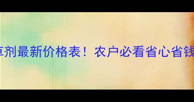 图片 新稻笑除草剂最新价格表！农户必看省心省钱种植攻略1