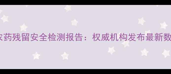 图片 新西兰进口牛奶农药残留安全检测报告：权威机构发布最新数据及消费者指南2