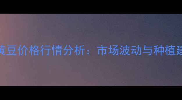 图片 新黄豆价格行情分析：市场波动与种植建议