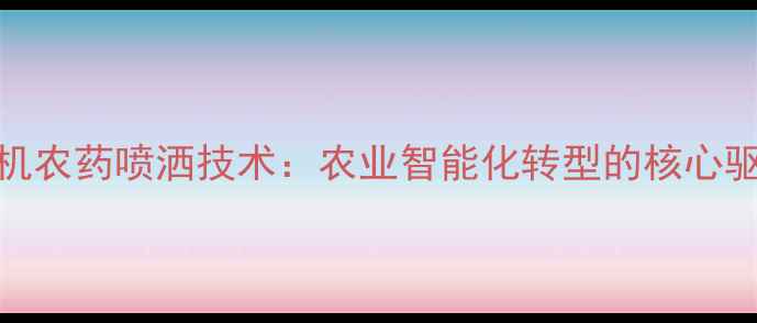 图片 无人机农药喷洒技术：农业智能化转型的核心驱动力