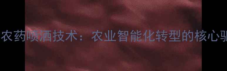 图片 无人机农药喷洒技术：农业智能化转型的核心驱动力2