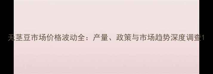 图片 无茎豆市场价格波动全：产量、政策与市场趋势深度调查1