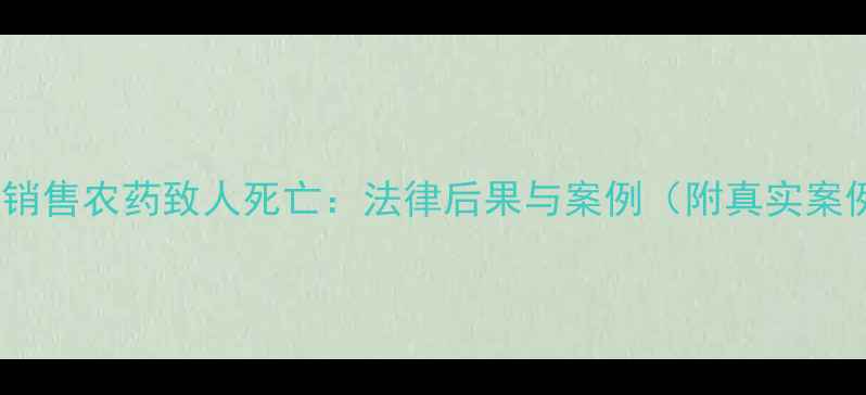 图片 无证销售农药致人死亡：法律后果与案例（附真实案例）1