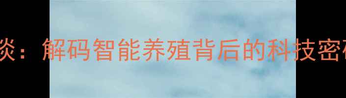 图片 无锡正大饲料徐总访谈：解码智能养殖背后的科技密码（农业创新案例）1