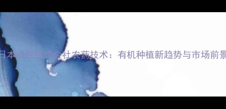 图片 日本成悦株式会社农药技术：有机种植新趋势与市场前景