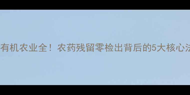 图片 日本有机农业全！农药残留零检出背后的5大核心法则1