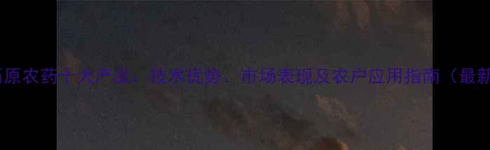 图片 日本石原农药十大产品：技术优势、市场表现及农户应用指南（最新版）2