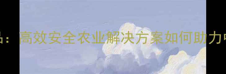 图片 日本石原农药新品：高效安全农业解决方案如何助力中国种植户增收？