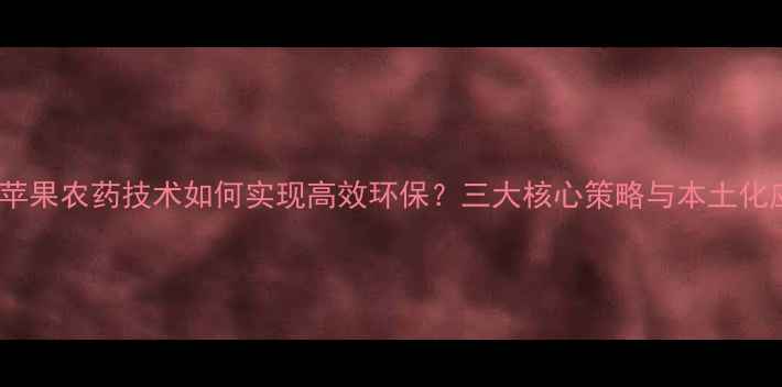 图片 日本苹果农药技术如何实现高效环保？三大核心策略与本土化应用1