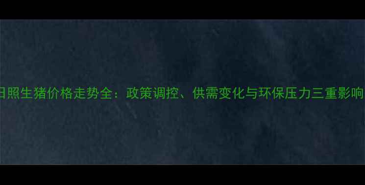 图片 日照生猪价格走势全：政策调控、供需变化与环保压力三重影响1