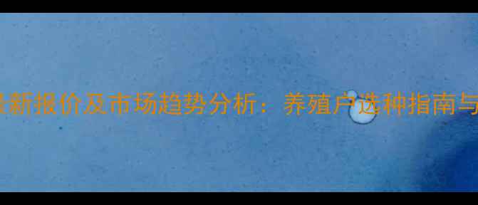 图片 旺族种猪最新报价及市场趋势分析：养殖户选种指南与效益评估2