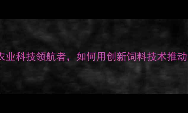 图片 昆明华胜饲料有限公司：农业科技领航者，如何用创新饲料技术推动云南养殖业高质量发展？2