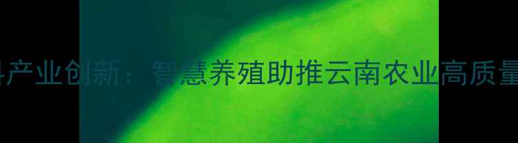 图片 昆明新希望集团饲料产业创新：智慧养殖助推云南农业高质量发展（最新数据）1