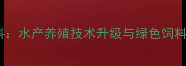 图片 昆明海大饲料：水产养殖技术升级与绿色饲料解决方案全2