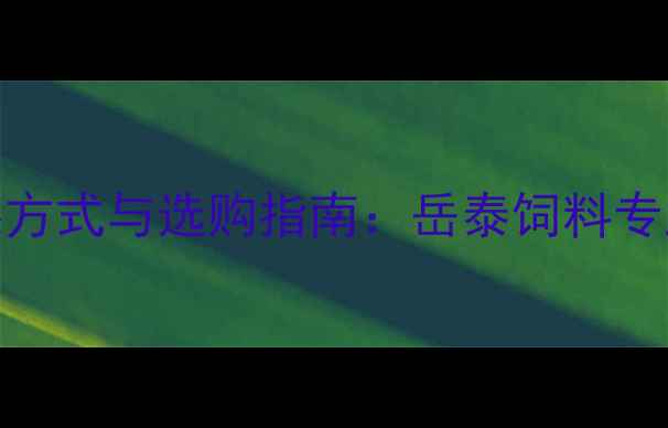 图片 昆明猪饲料供应商联系方式与选购指南：岳泰饲料专业配方电话咨询0871-X