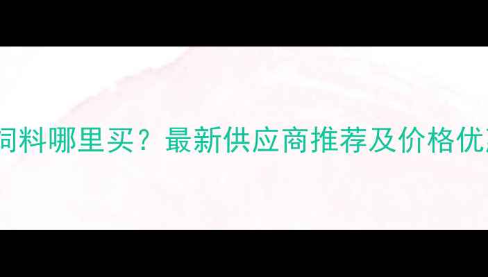 图片 昆明猪饲料哪里买？最新供应商推荐及价格优惠指南2