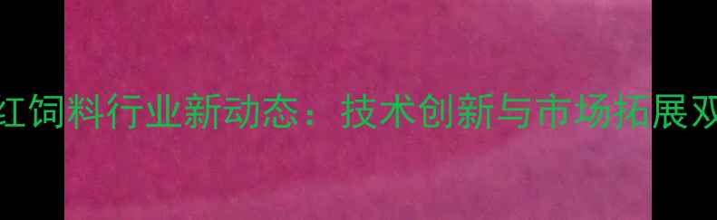 图片 昆明西南红饲料行业新动态：技术创新与市场拓展双驱动发展