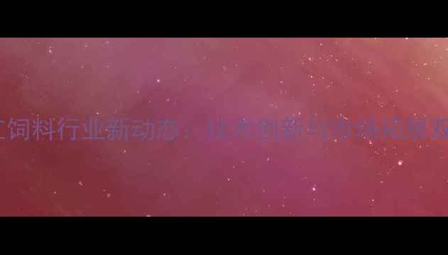 图片 昆明西南红饲料行业新动态：技术创新与市场拓展双驱动发展2