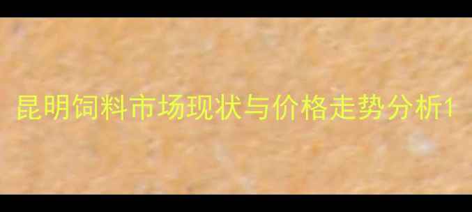 图片 昆明饲料市场现状与价格走势分析1