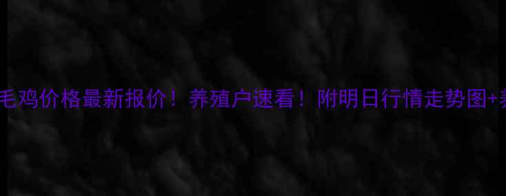 图片 明天辽宁省肉毛鸡价格最新报价！养殖户速看！附明日行情走势图+养殖避坑指南2