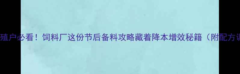 图片 春节后养殖户必看！饲料厂这份节后备料攻略藏着降本增效秘籍（附配方调整表）1