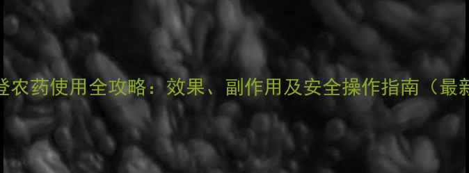 图片 普利登农药使用全攻略：效果、副作用及安全操作指南（最新版）