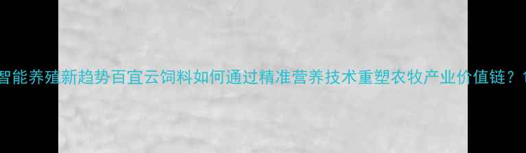 图片 智能养殖新趋势百宜云饲料如何通过精准营养技术重塑农牧产业价值链？1