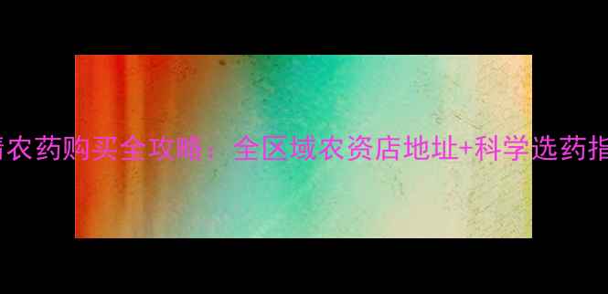 图片 曲靖农药购买全攻略：全区域农资店地址+科学选药指南2