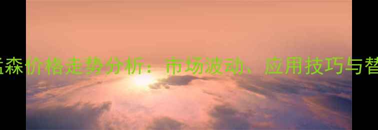 图片 最新代森锰森价格走势分析：市场波动、应用技巧与替代方案全1