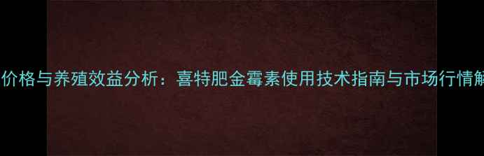 图片 最新价格与养殖效益分析：喜特肥金霉素使用技术指南与市场行情解读2