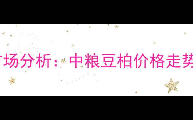 图片 最新价格及市场分析：中粮豆柏价格走势与种植建议1