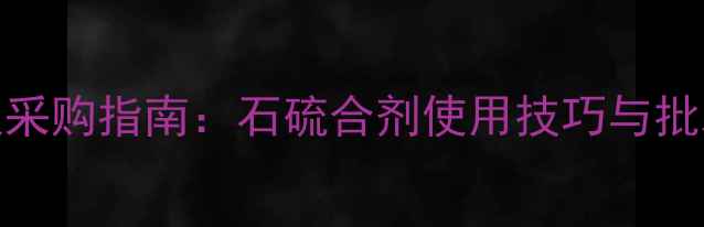 图片 最新价格及采购指南：石硫合剂使用技巧与批发渠道推荐