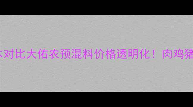 图片 最新价格表+养殖成本对比大佑农预混料价格透明化！肉鸡猪牛养殖必看选品指南