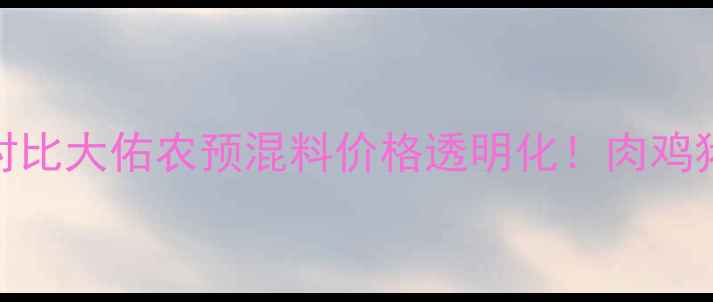 图片 最新价格表+养殖成本对比大佑农预混料价格透明化！肉鸡猪牛养殖必看选品指南1