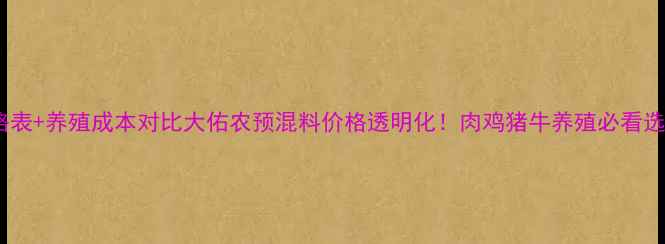 图片 最新价格表+养殖成本对比大佑农预混料价格透明化！肉鸡猪牛养殖必看选品指南2