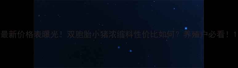 图片 最新价格表曝光！双胞胎小猪浓缩料性价比如何？养殖户必看！1