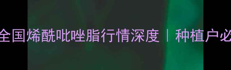 图片 最新价格！全国烯酰吡唑脂行情深度｜种植户必看采购指南