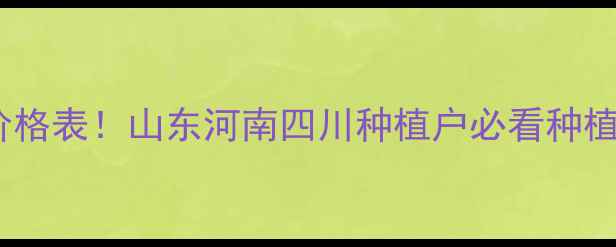 图片 最新全国农药价格表！山东河南四川种植户必看种植成本对照指南1