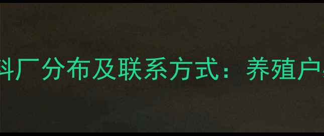 图片 最新全国大型饲料厂分布及联系方式：养殖户必看的选址指南2