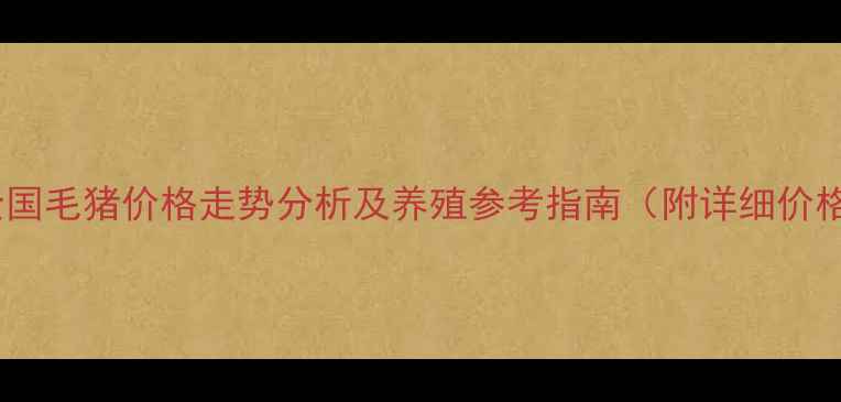 图片 最新全国毛猪价格走势分析及养殖参考指南（附详细价格表）2