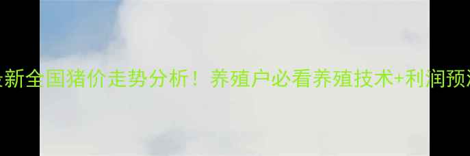 图片 最新全国猪价走势分析！养殖户必看养殖技术+利润预测