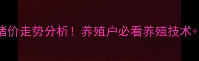 图片 最新全国猪价走势分析！养殖户必看养殖技术+利润预测2