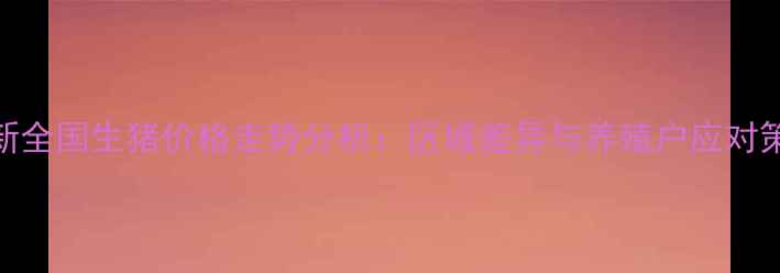 图片 最新全国生猪价格走势分析：区域差异与养殖户应对策略